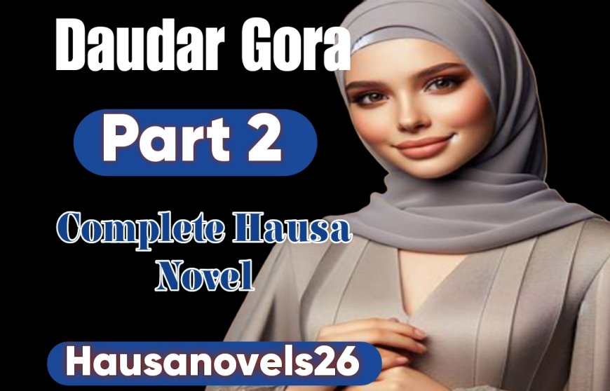 Daudar Gora Part 2 Complete Hausa Novel By Billyn Abdul