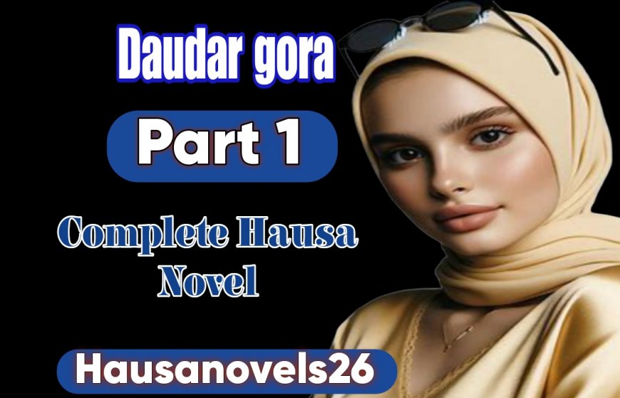 Daudar Gora Part 1 Complete Hausa Novel