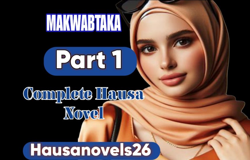 Makwabtaka Part 1 Complete Hausa Novel