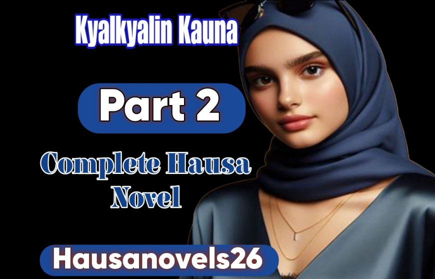 Kyalkyalin Kauna Part 2 Complete Hausa Novel