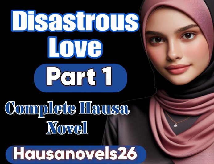 Disastrous Love Part 1 Complete Hausa Novel