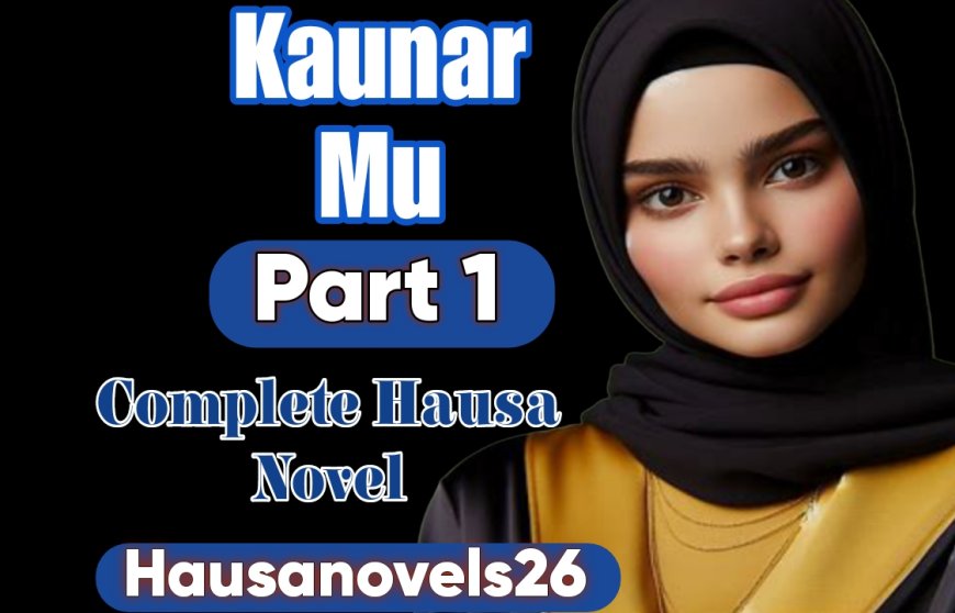 Kaunar Mu Part 1 Complete Hausa Novel