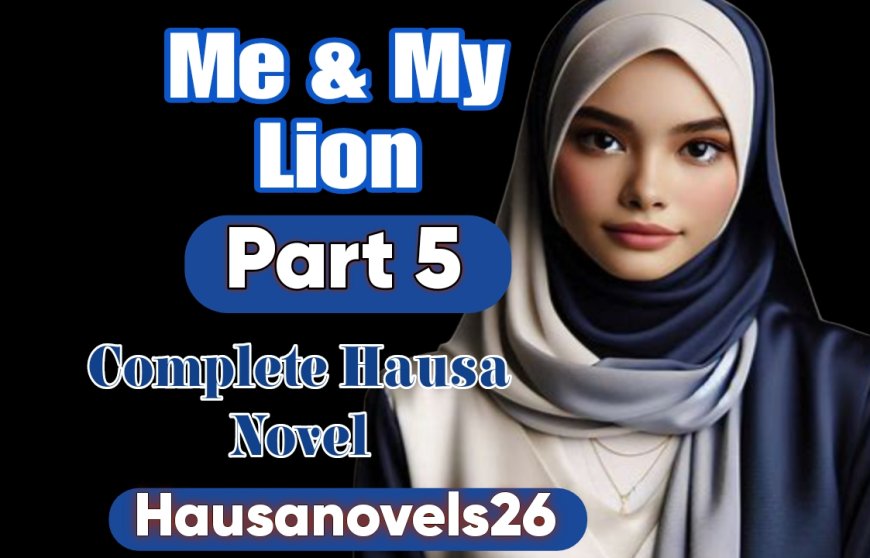 Me & My Lion Part 5 Complete Hausa Novel