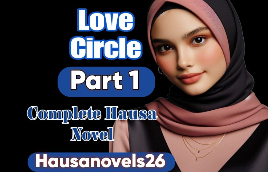 Love Circle Part 1 Complete Hausa Novel