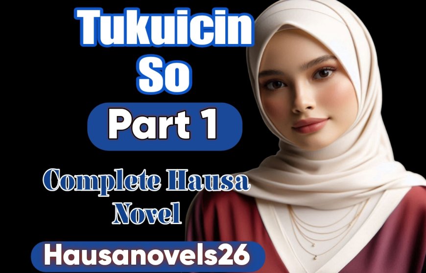 Tukuicin So Part 1 Complete Hausa Novel