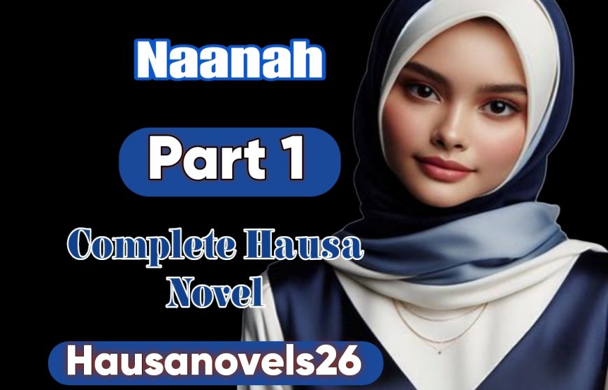 Naanah Part 1 Complete Hausa Novel