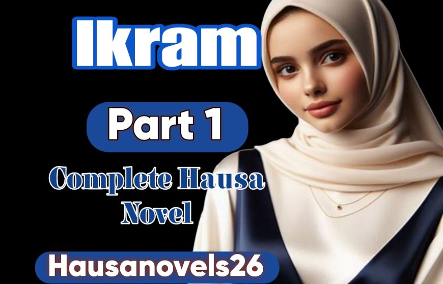 Ikram Part 1 Complete Hausa Novel