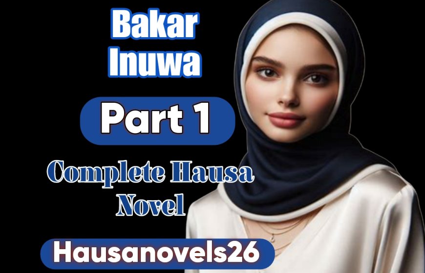 Bakar Inuwa Part 1 Complete Hausa Novel