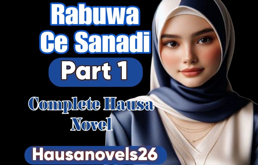 Rabuwa Ce Sanadi Part 1 Complete Hausa Novel