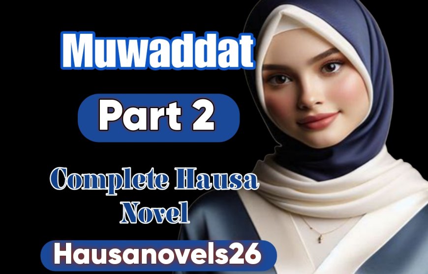 Muwaddat Part 2 Complete Hausa Novel