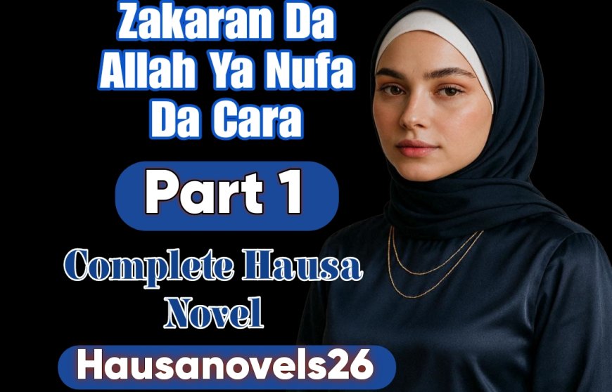 Zakaran Da Allah Ya Nufa Da Cara Part 1 Complete Hausa Novel