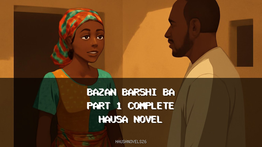 Bazan Barshi Ba Part 1 Complete Hausa Novel
